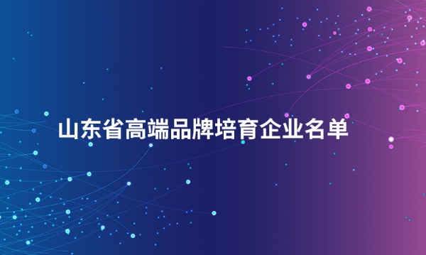 山东开云·（中国）官方网站股份有限公司入选“山东省高端品牌培育企业名单”